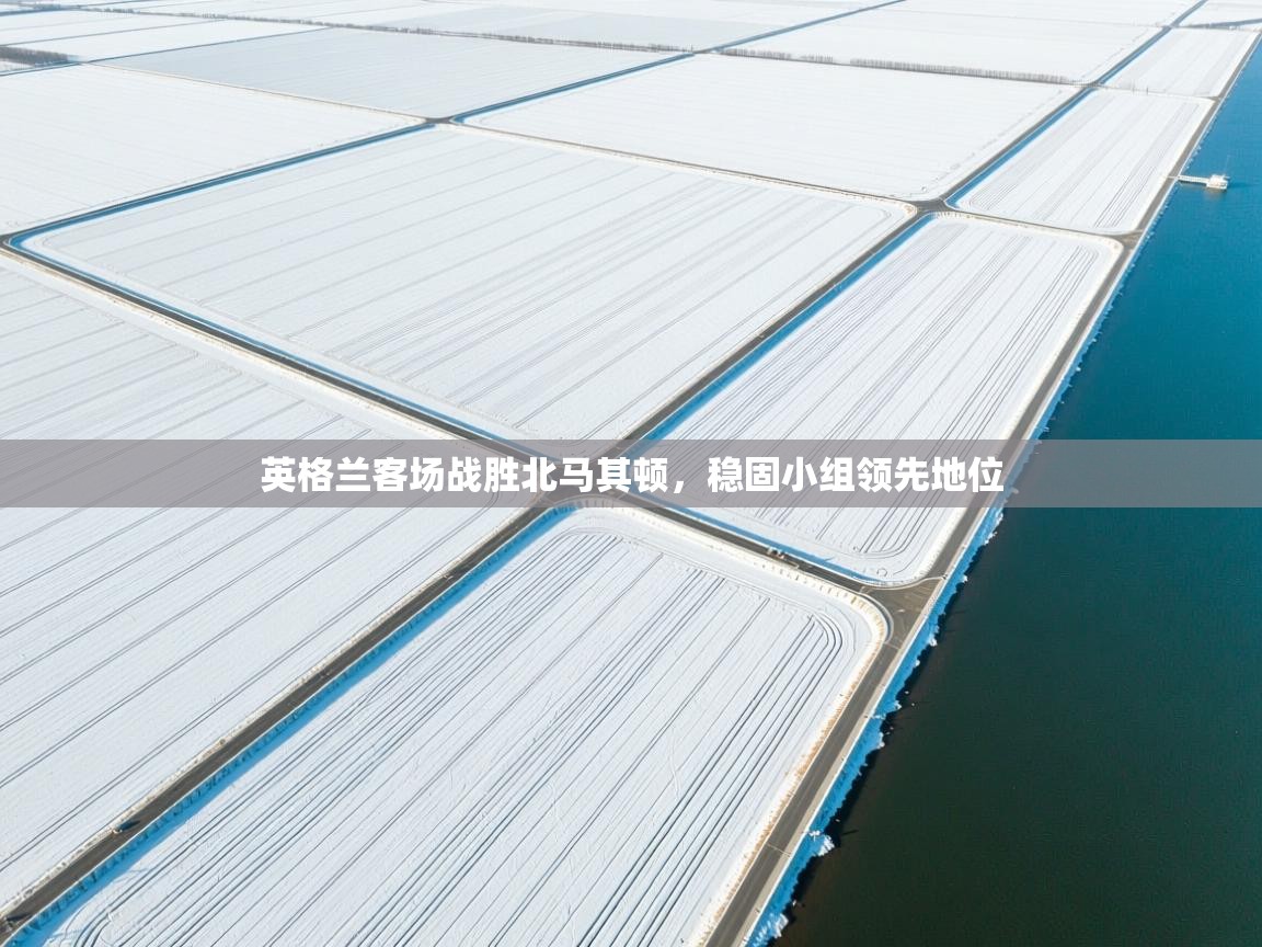 英格兰客场战胜北马其顿，稳固小组领先地位