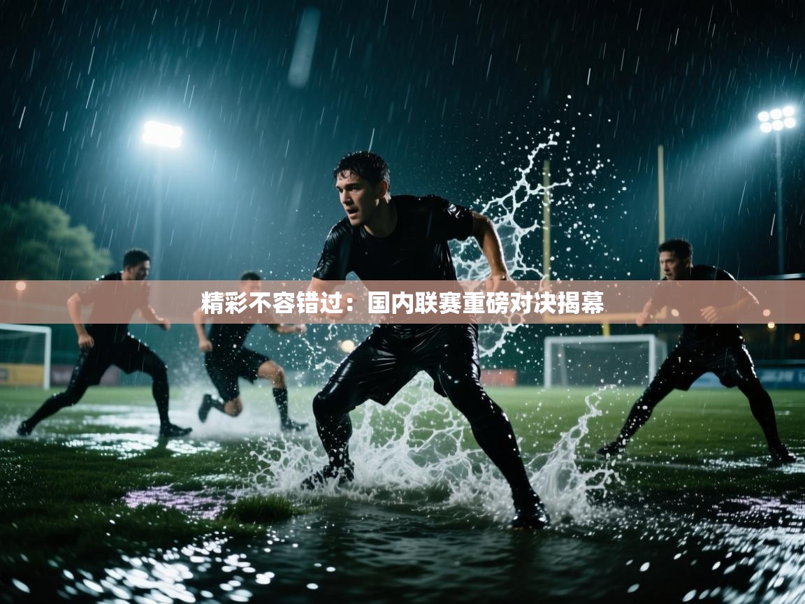 精彩不容错过：国内联赛重磅对决揭幕