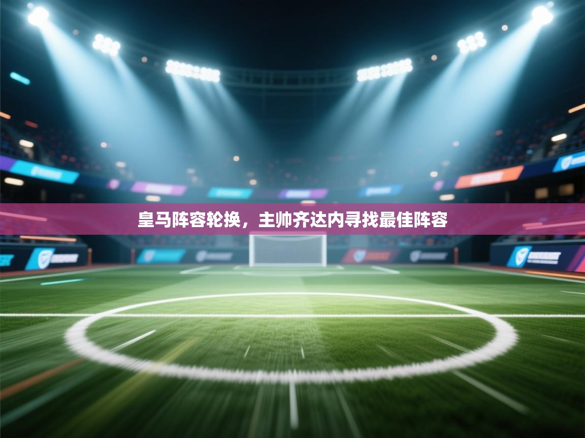 皇马阵容轮换，主帅齐达内寻找最佳阵容  第2张