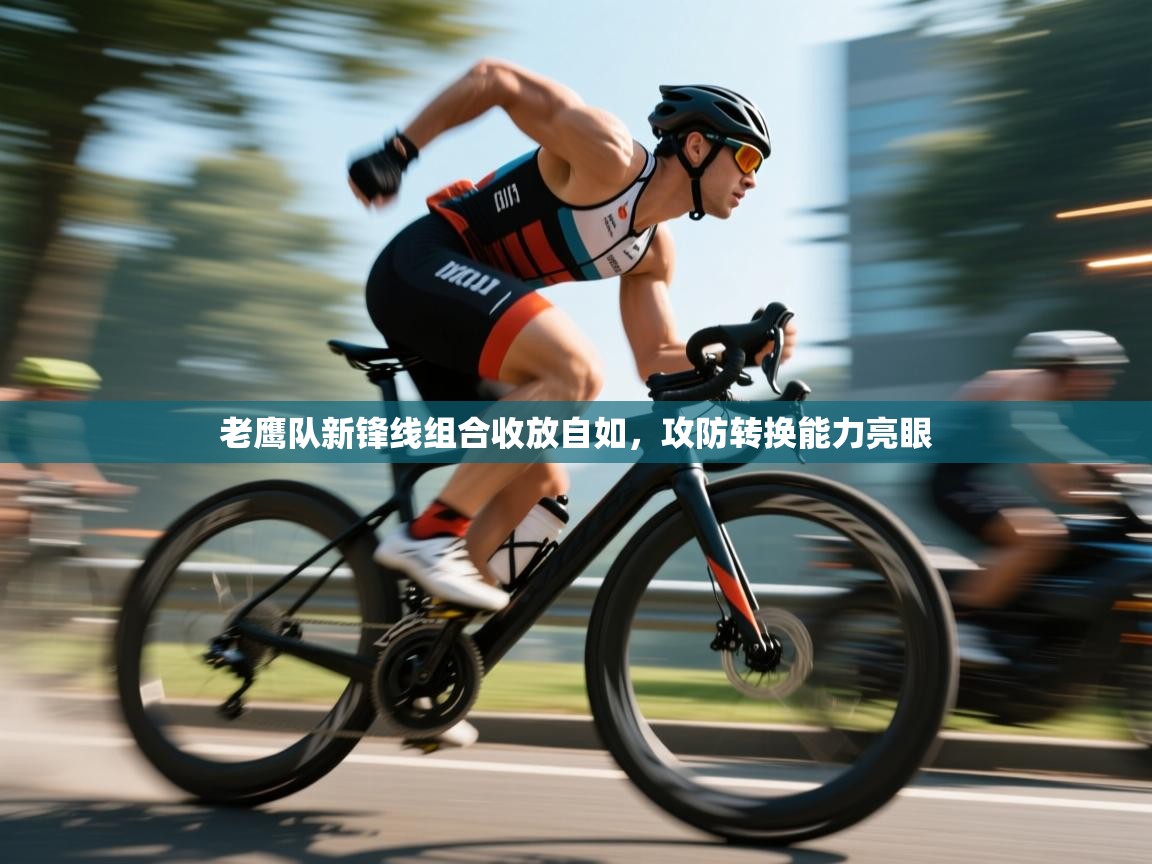 老鹰队新锋线组合收放自如，攻防转换能力亮眼