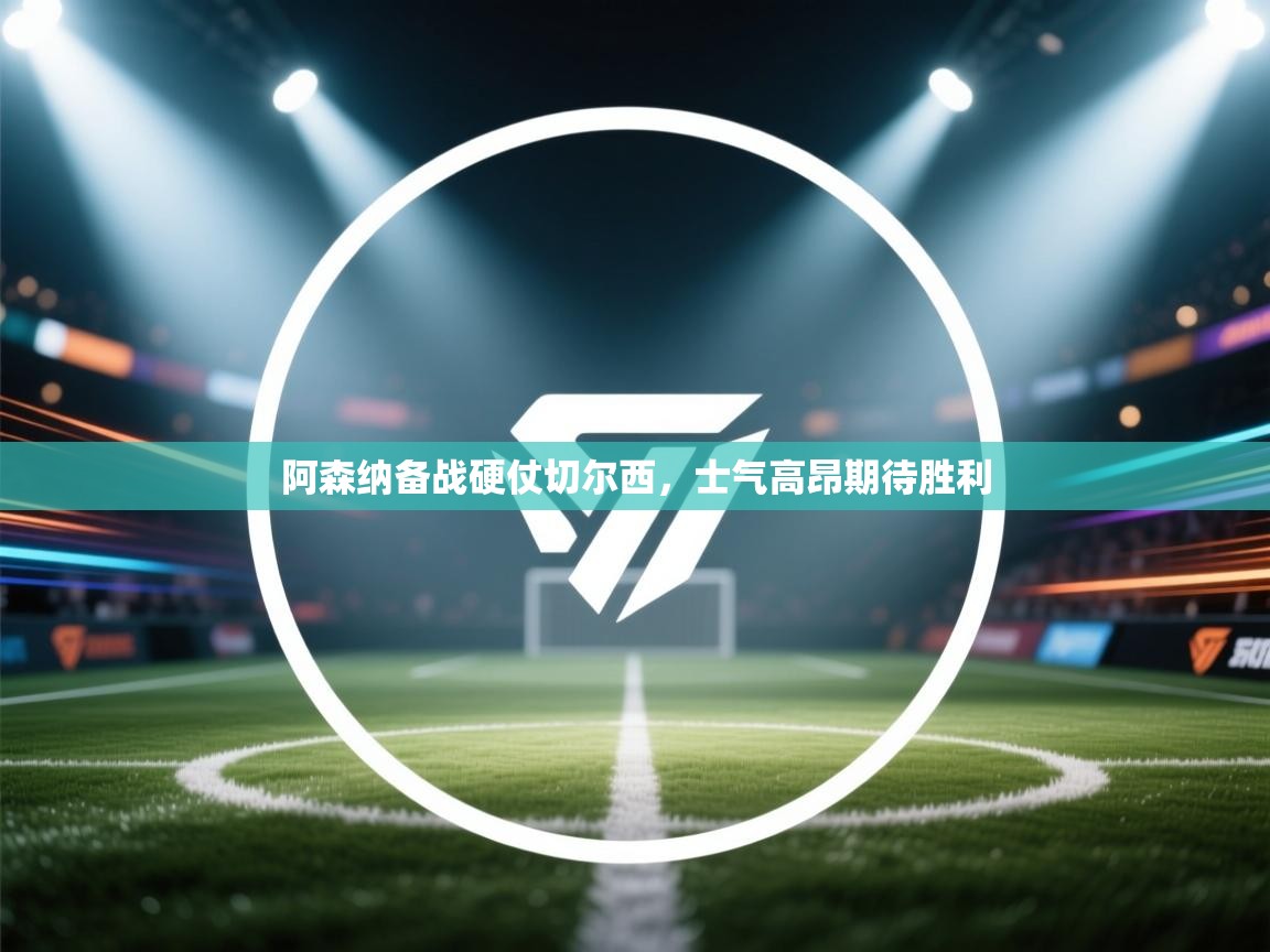 阿森纳备战硬仗切尔西，士气高昂期待胜利  第1张