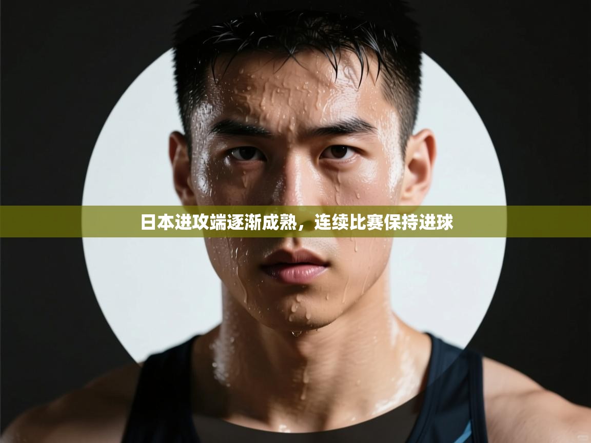 日本进攻端逐渐成熟，连续比赛保持进球  第2张