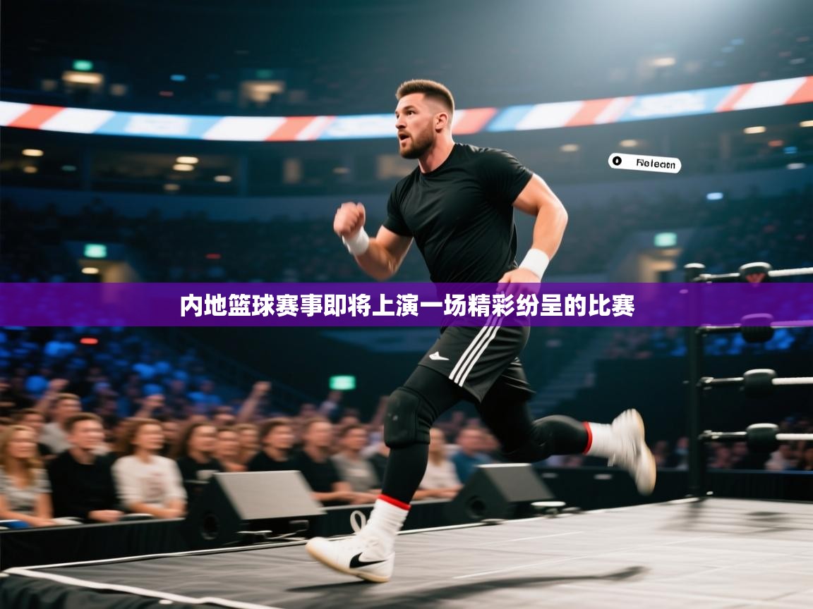 内地篮球赛事即将上演一场精彩纷呈的比赛