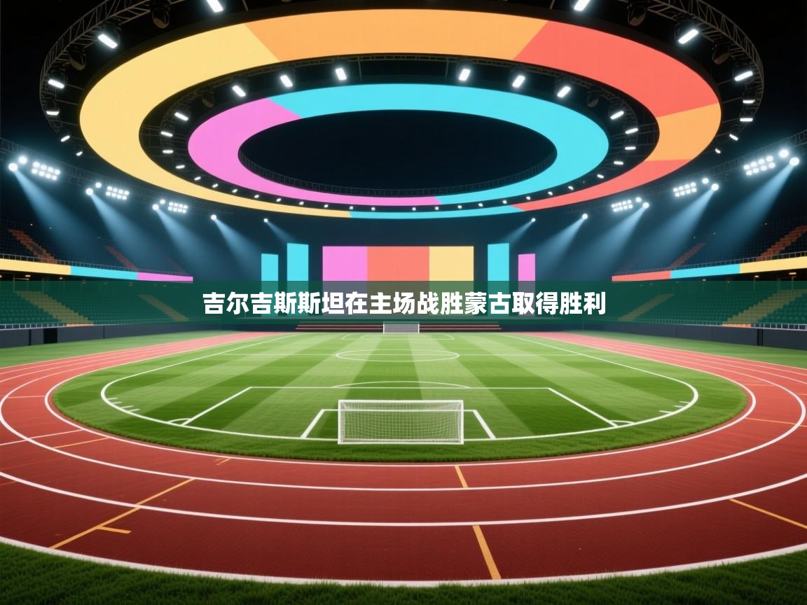 吉尔吉斯斯坦在主场战胜蒙古取得胜利