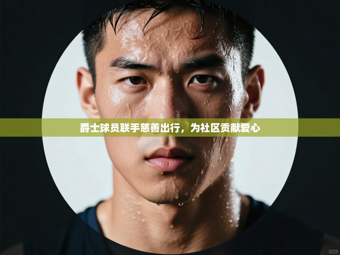 爵士球员联手慈善出行,为社区贡献爱心 第1张