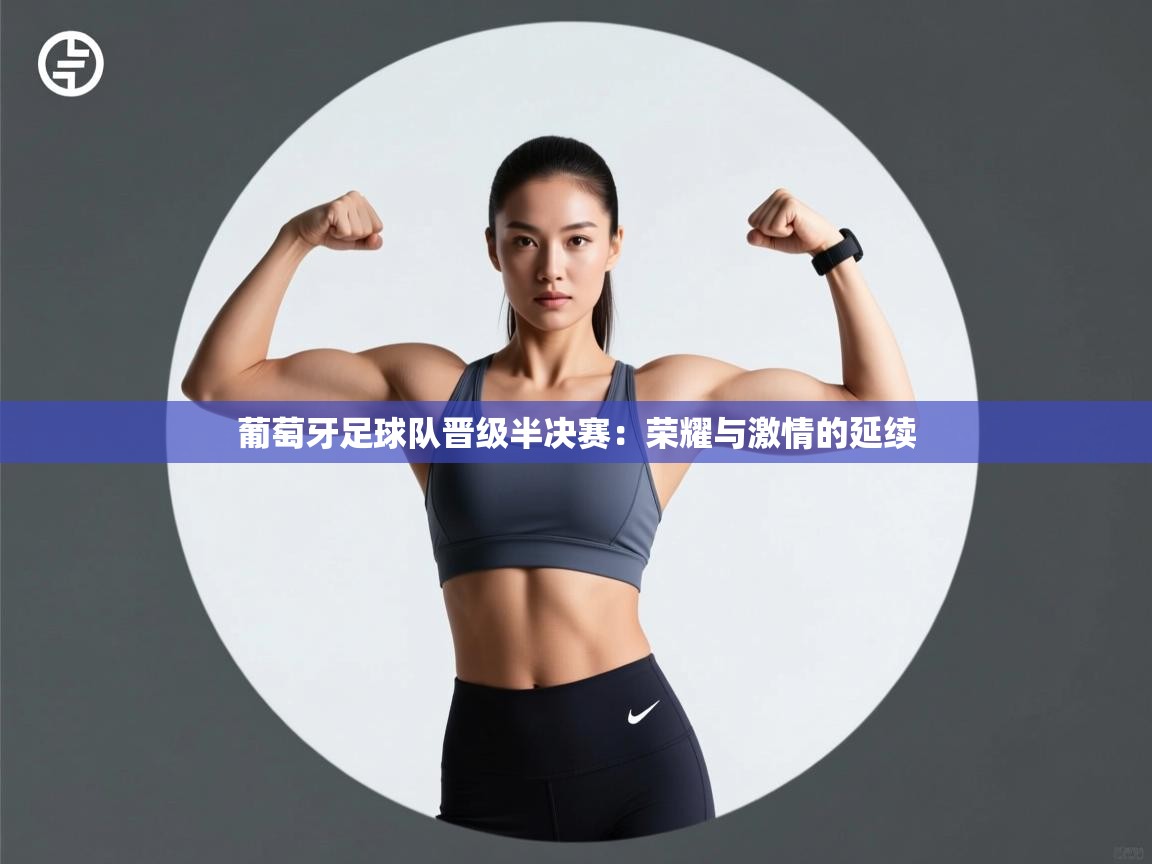 葡萄牙足球队晋级半决赛：荣耀与激情的延续