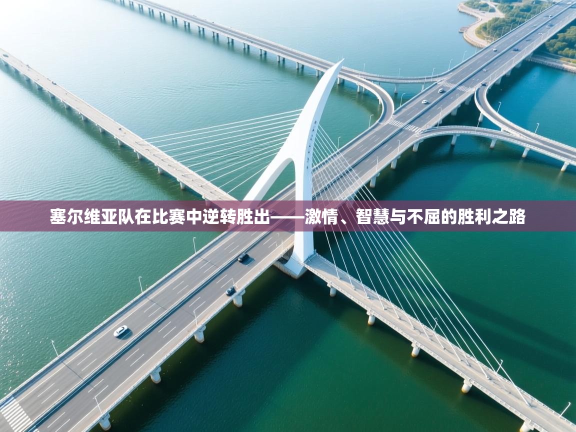 塞尔维亚队在比赛中逆转胜出——激情、智慧与不屈的胜利之路  第1张