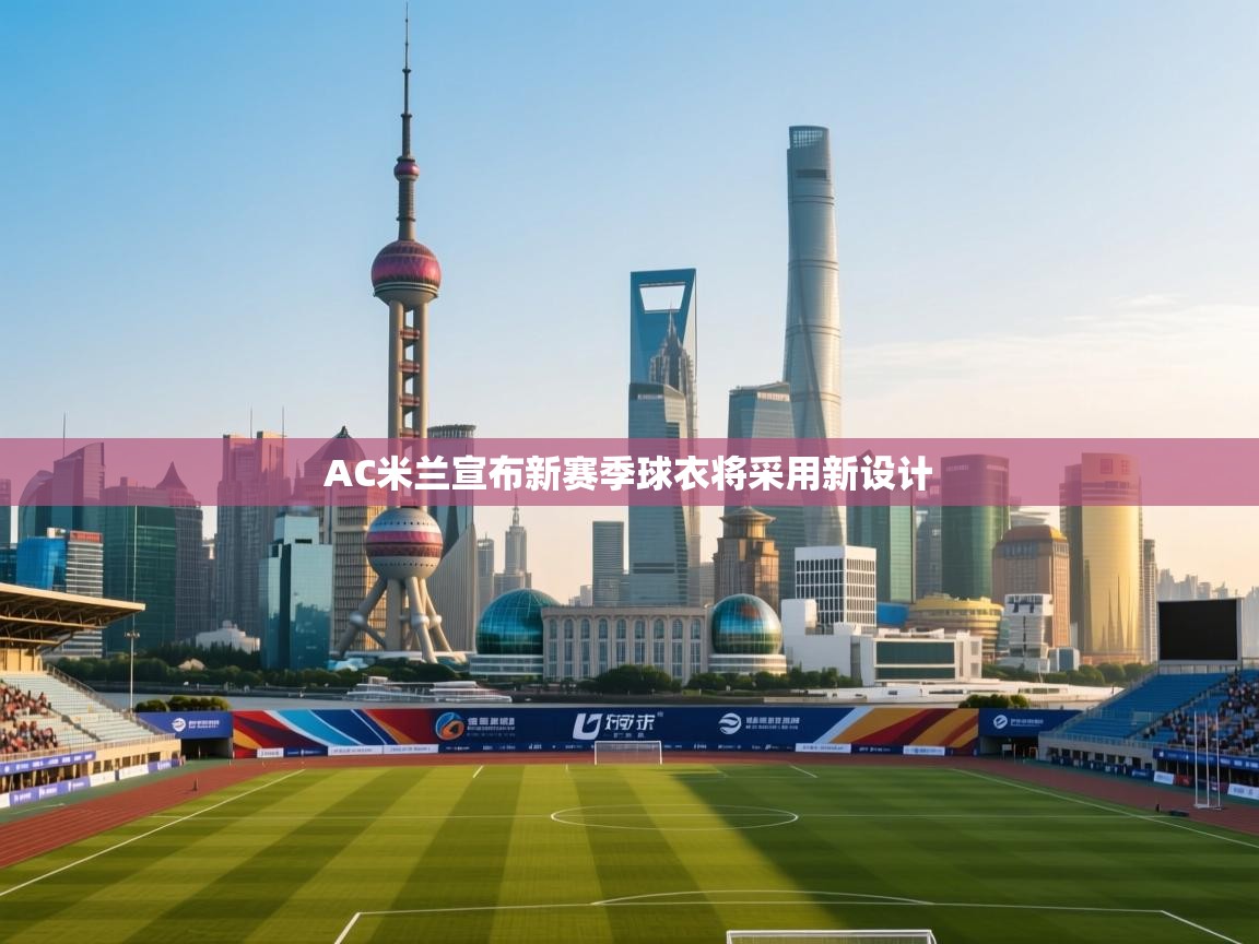 AC米兰宣布新赛季球衣将采用新设计