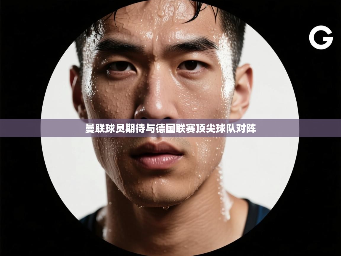 曼联球员期待与德国联赛顶尖球队对阵