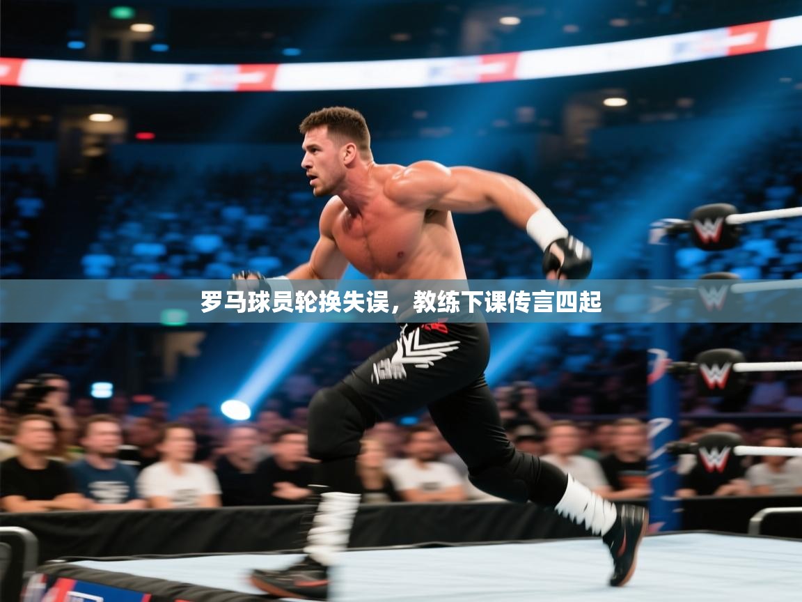 罗马球员轮换失误，教练下课传言四起