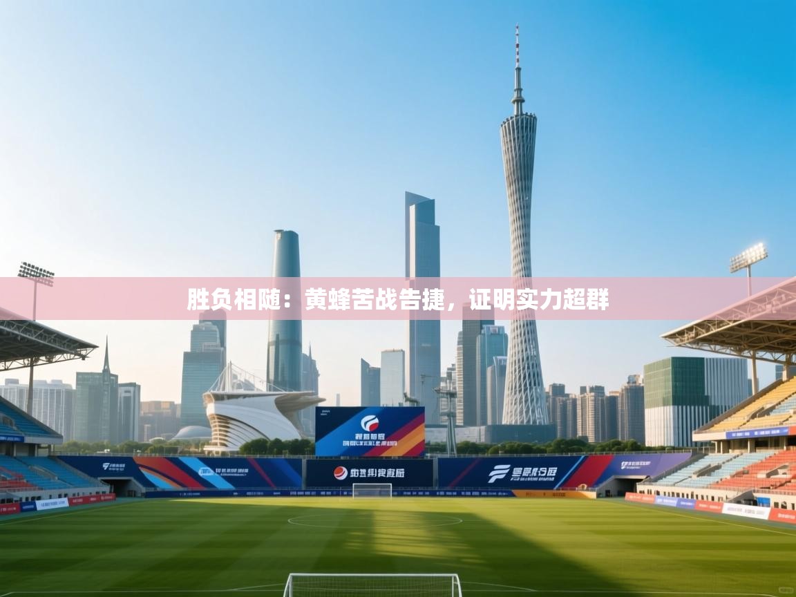 胜负相随：黄蜂苦战告捷，证明实力超群