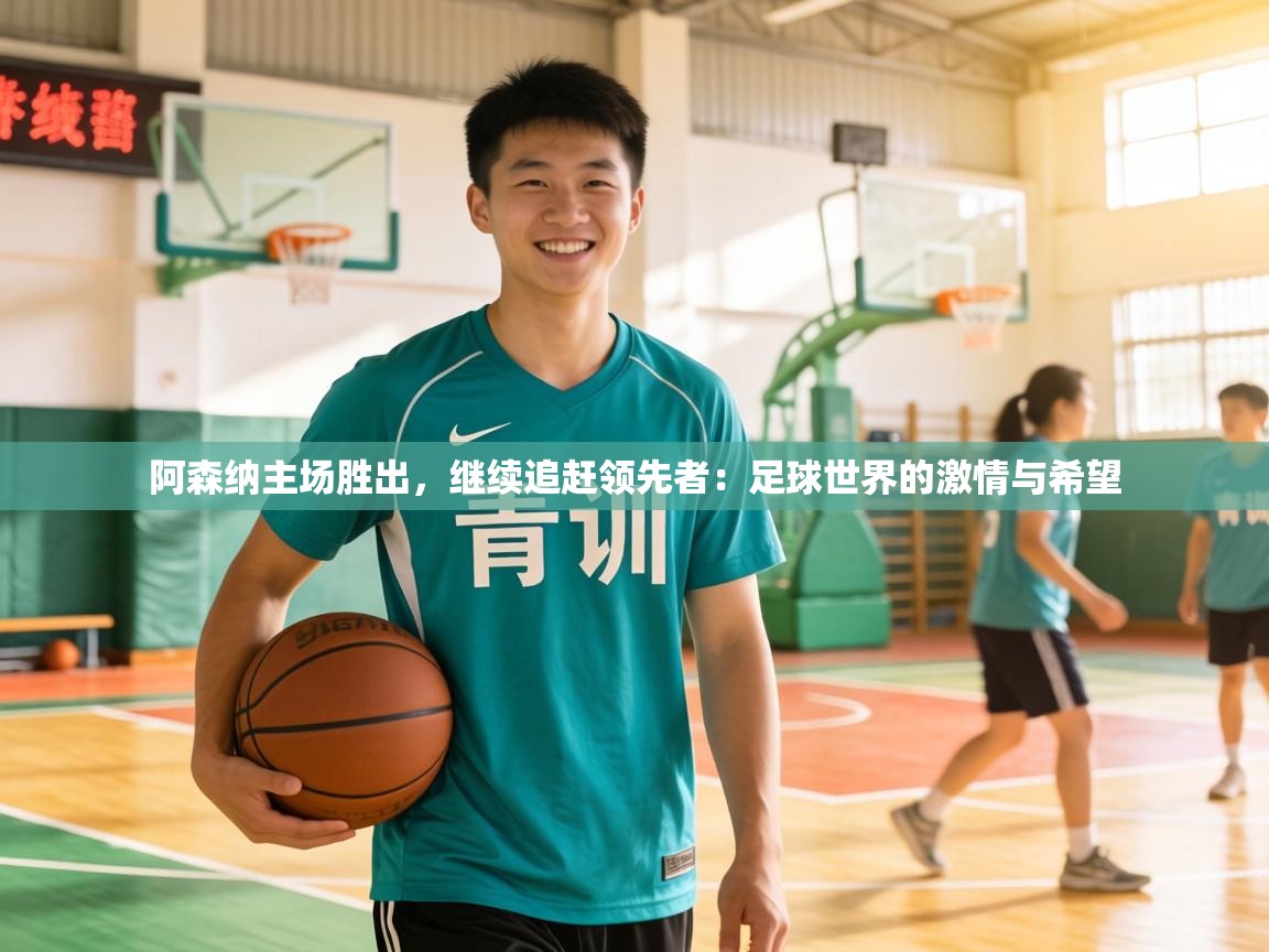 阿森纳主场胜出,继续追赶领先者:足球世界的激情与希望 第2张