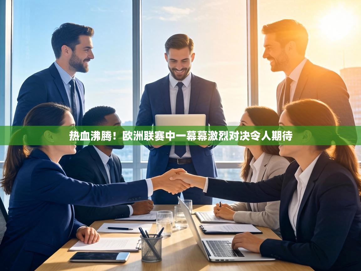 热血沸腾!欧洲联赛中一幕幕激烈对决令人期待 第1张