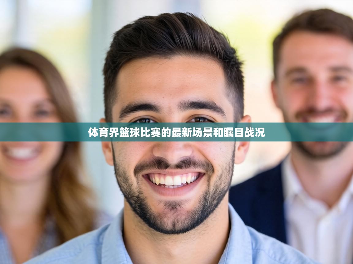 体育界篮球比赛的最新场景和瞩目战况 第1张