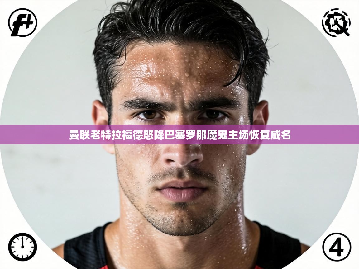 曼联老特拉福德怒降巴塞罗那魔鬼主场恢复威名  第1张