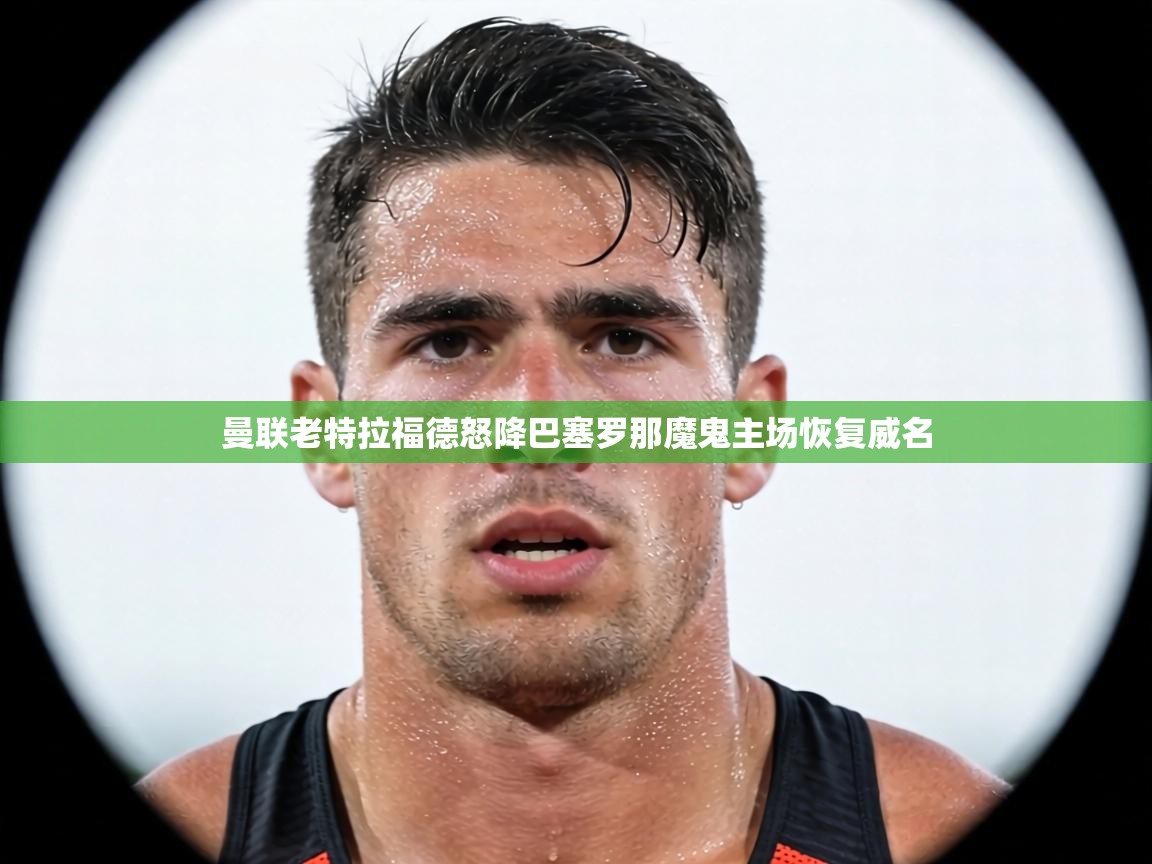 曼联老特拉福德怒降巴塞罗那魔鬼主场恢复威名  第2张