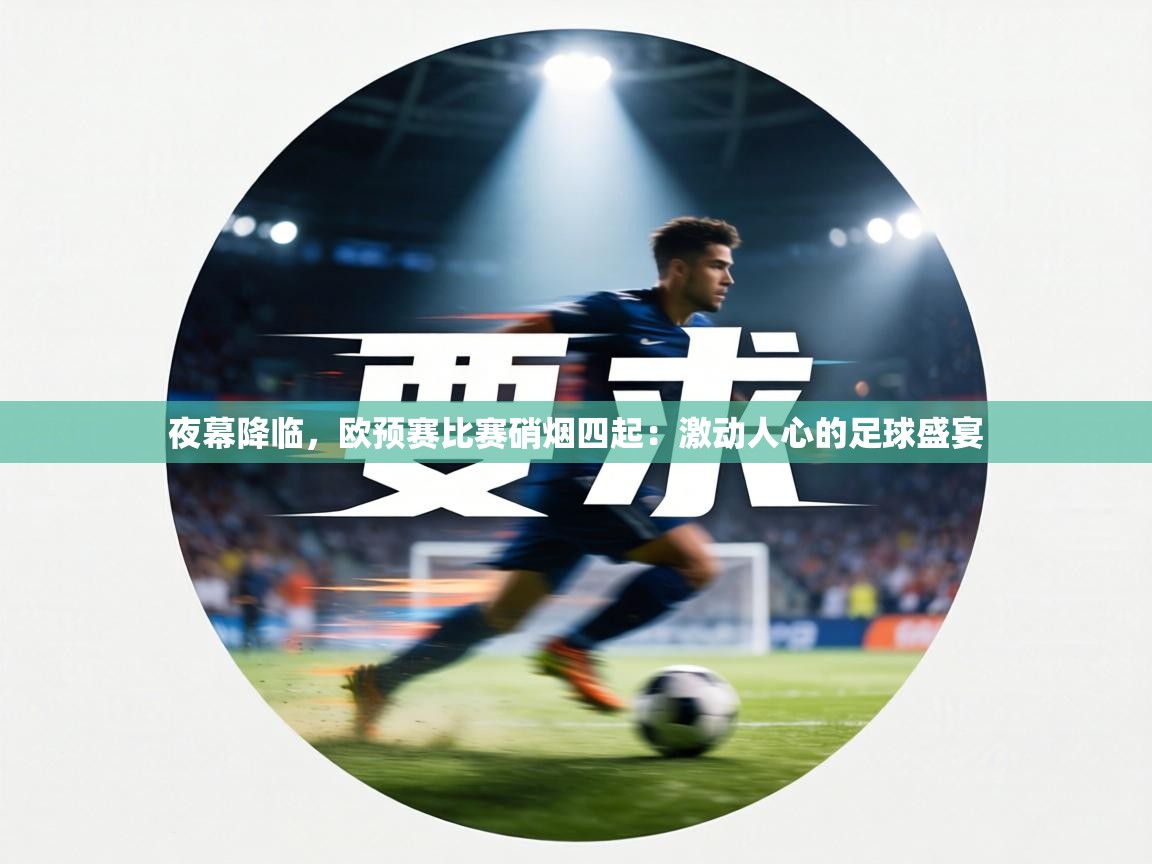 夜幕降临,欧预赛比赛硝烟四起:激动人心的足球盛宴 第2张