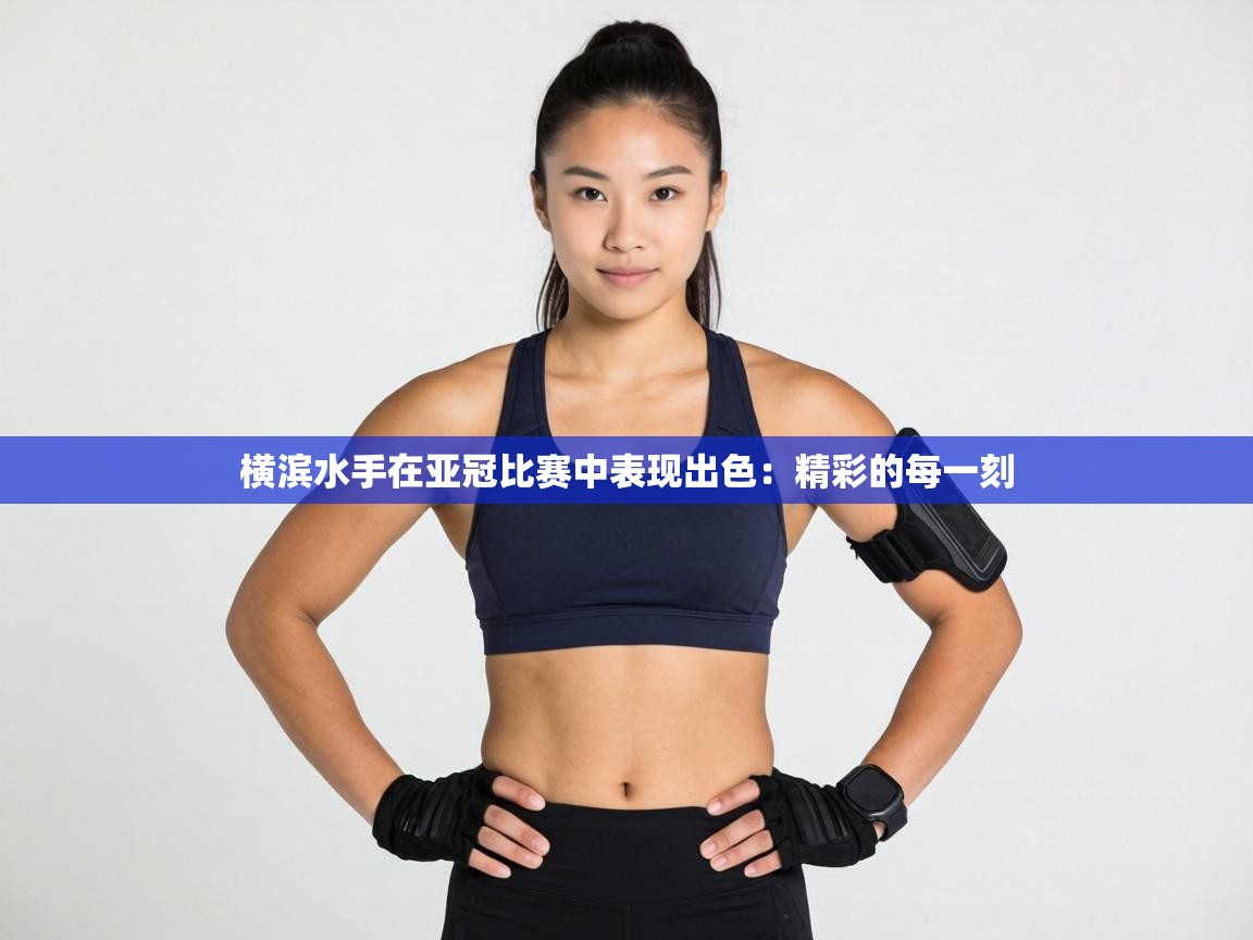 横滨水手在亚冠比赛中表现出色：精彩的每一刻  第1张