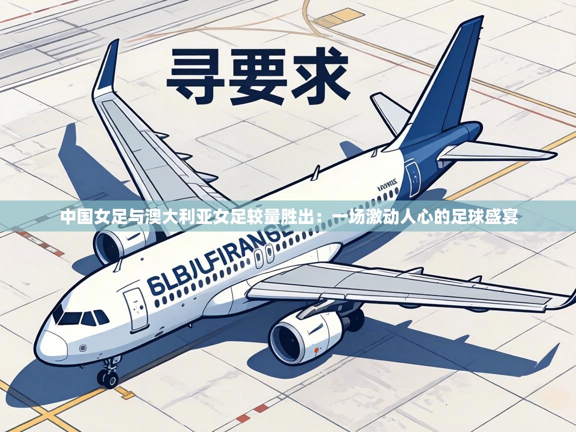 中国女足与澳大利亚女足较量胜出:一场激动人心的足球盛宴 第1张