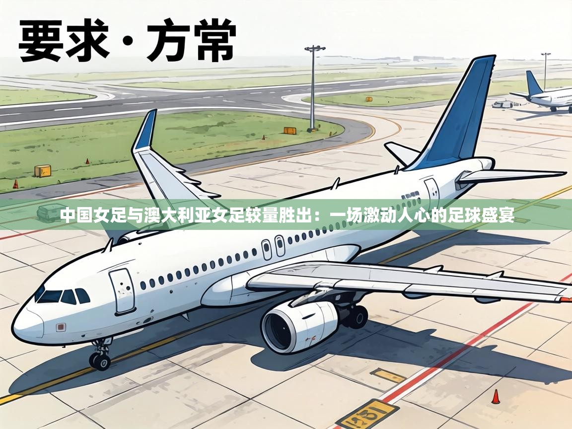 中国女足与澳大利亚女足较量胜出:一场激动人心的足球盛宴 第2张