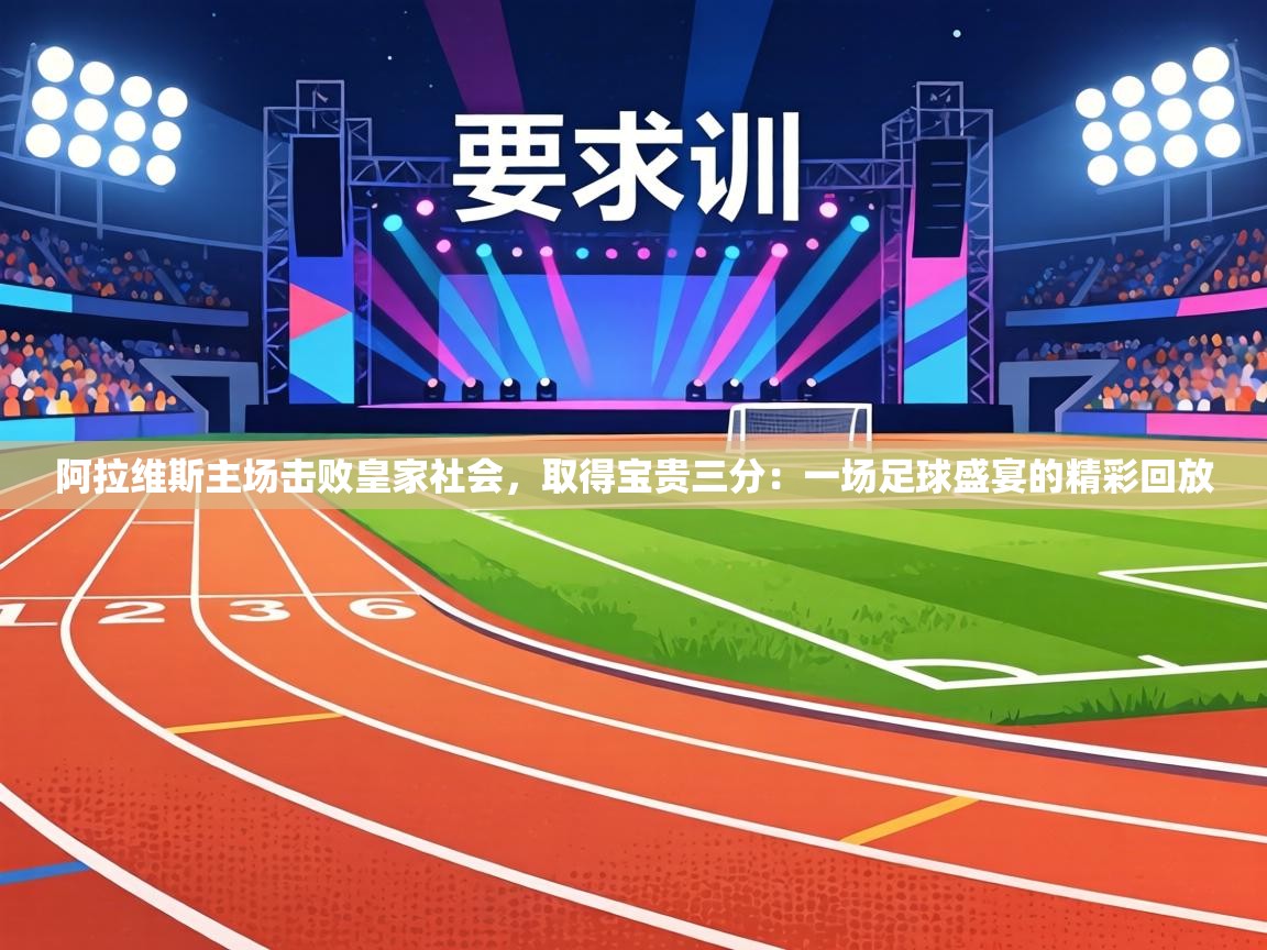 阿拉维斯主场击败皇家社会，取得宝贵三分：一场足球盛宴的精彩回放  第1张