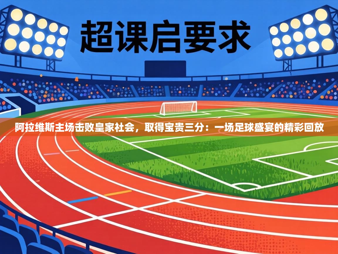 阿拉维斯主场击败皇家社会，取得宝贵三分：一场足球盛宴的精彩回放  第2张