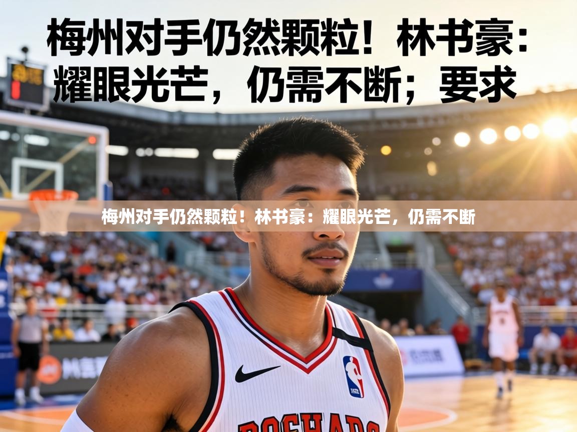 梅州对手仍然颗粒！林书豪：耀眼光芒，仍需不断  第1张